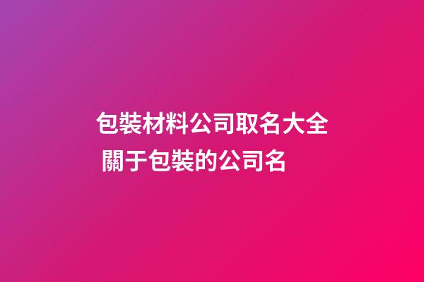 包裝材料公司取名大全 關于包裝的公司名-第1張-公司起名-玄機派